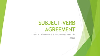 SUBJECT-VERB
AGREEMENT
LADIES & GENTLEMEN, IT’S TIME TO PAY ATTENTION.
#YOLO
 