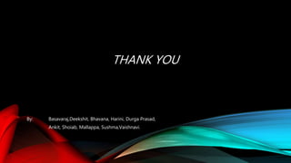 THANK YOU
By: Basavaraj,Deekshit, Bhavana, Harini, Durga Prasad,
Ankit, Shoiab, Mallappa, Sushma,Vaishnavi.
 