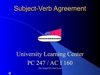 Subject-Verb Agreement




University Learning Center
    PC 247 / AC I 160
        Developed by Chris Losa
 