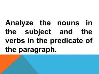 Analyze the nouns in
the subject and the
verbs in the predicate of
the paragraph.
 