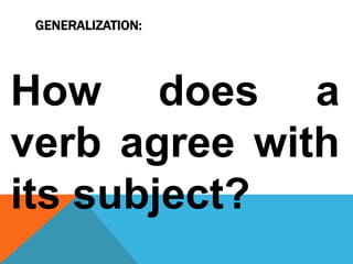 GENERALIZATION:
How does a
verb agree with
its subject?
 