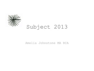 Subject 2013
Amelia Johnstone MA RCA
 