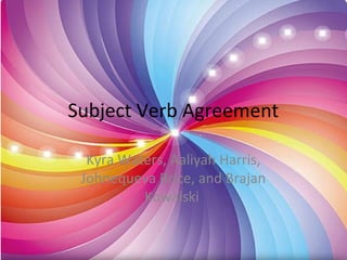 Subject Verb Agreement
Kyra Waters, Aaliyah Harris,
Johnequeva Brice, and Brajan
Kowalski
 