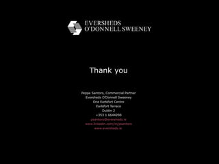 Thank you Peppe Santoro, Commercial Partner Eversheds O’Donnell Sweeney One Earlsfort Centre Earlsfort Terrace Dublin 2 +353 1 6644200 [email_address] www.linkedin.com/in/psantoro www.eversheds.ie   
