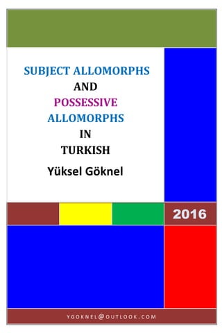 [Metni yazın]
1
2016
SUBJECT ALLOMORPHS
AND
POSSESSIVE
ALLOMORPHS
IN
TURKISH
Yüksel Göknel
Y G O K N E L @ O U T L O O K . C O M
 