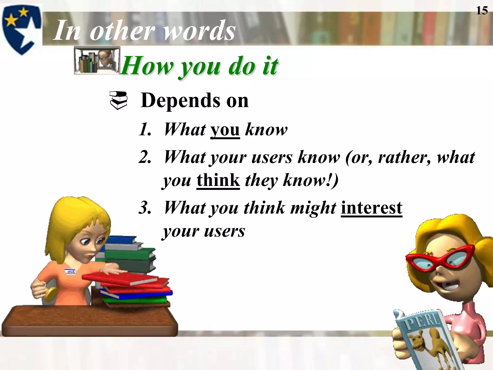 15

In other words
     How you do it
     Depends on
      1. What you know
      2. What your users know (or, rather, what
         you think they know!)
      3. What you think might interest
         your users
 