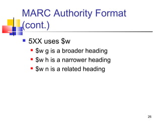 MARC Authority Format
(cont.)
   5XX uses $w
       $w g is a broader heading
       $w h is a narrower heading
       $w n is a related heading




                                     26
 