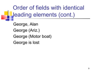 Order of fields with identical
leading elements (cont.)
George, Alan
George (Ariz.)
George (Motor boat)
George is lost




                                 9
 