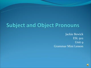 Jackie Bewick
            ESL 502
              Unit 9
Grammar Mini Lesson
 