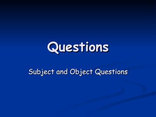 Questions Subject and Object Questions 