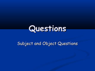 QuestionsQuestions
Subject and Object QuestionsSubject and Object Questions
 