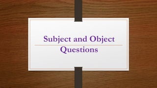 Subject and Object
Questions
 
