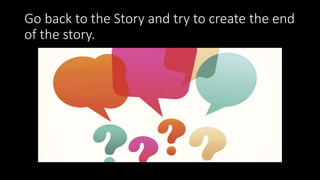 Go back to the Story and try to create the end
of the story.
 