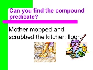 Can you find the compound
predicate?

Mother mopped and
scrubbed the kitchen floor.

 