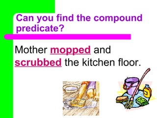 Can you find the compound
predicate?

Mother mopped and
scrubbed the kitchen floor.

 
