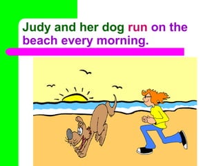 Judy and her dog run on the
beach every morning.

 