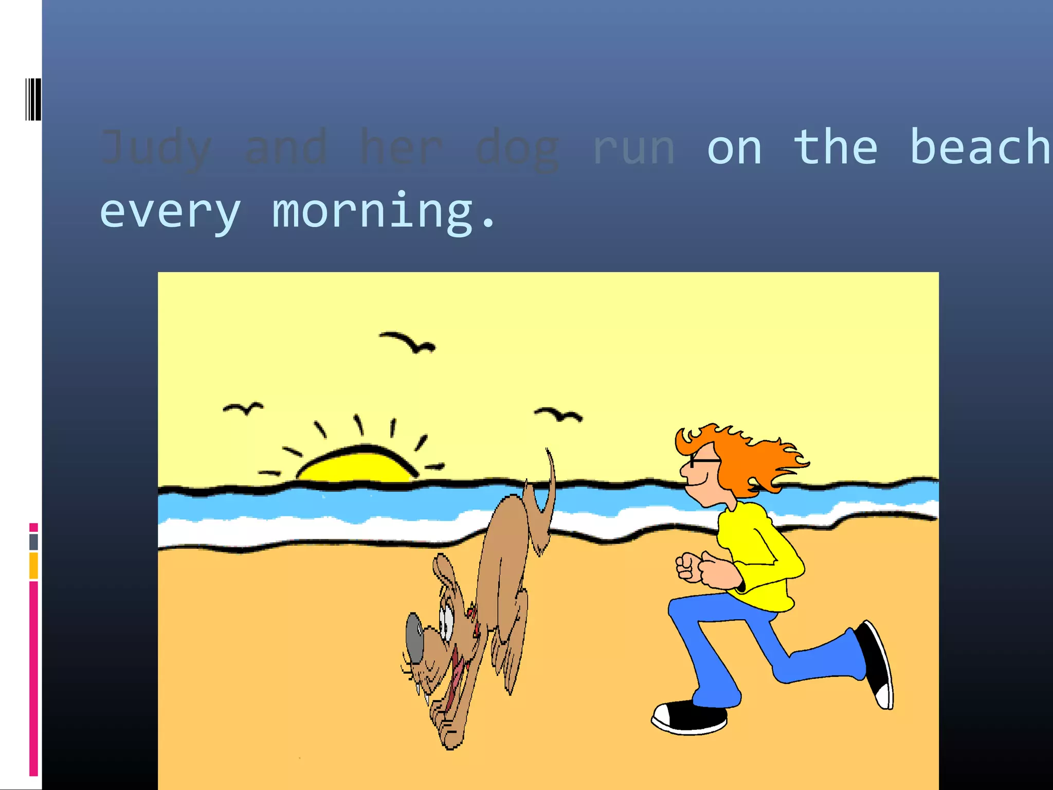 Judy and her dog run on the beach 
every morning. 
 