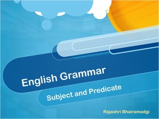 English Grammar
Subject and Predicate
Rajashri Bhairamadgi
 