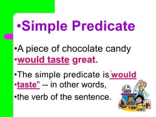 •Simple Predicate
•A piece of chocolate candy
•would taste great.
•The simple predicate is ̏would
•taste" -- in other words,
•the verb of the sentence.
•
 