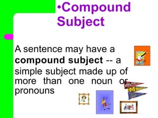 •Compound
Subject
A sentence may have a
compound subject -- a
simple subject made up of
more than one noun or
pronouns
•
 