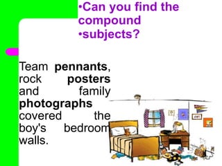 •Can you find the
compound
•subjects?
Team pennants,
rock posters
and family
photographs
covered the
boy's bedroom
walls.
•
 