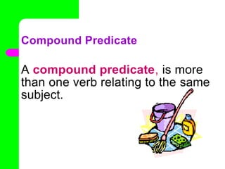 Compound Predicate
A compound predicate, is more
than one verb relating to the same
subject.
•
 