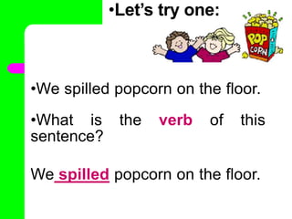 •
•Let’s try one:
•We spilled popcorn on the floor.
•What is the verb of this
sentence?
•
We spilled popcorn on the floor.
 