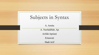 Subjects in Syntax
A. Arnita
A. Nurfadillah. Ap
Arifah Apriani
Ernawati
Hadi Arif
 