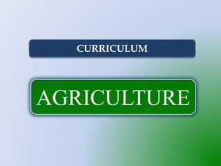 AGRICULTURE
CURRICULUM
 