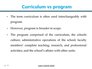 AMU-CMHS-SON
Curriculum vs program
 The term curriculum is often used interchangeably with
program.
 However, program is...