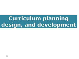 23
Curriculum planning
design, and development
 