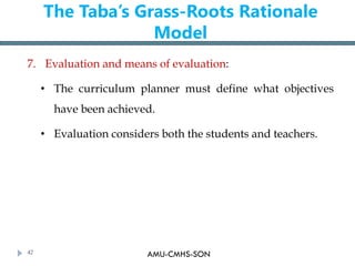 AMU-CMHS-SON
The Taba’s Grass-Roots Rationale
Model
7. Evaluation and means of evaluation:
• The curriculum planner must d...