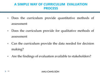 AMU-CMHS-SON
A SIMPLE WAY OF CURRICULUM EVALUATION
PROCESS
 Does the curriculum provide quantitative methods of
assessmen...