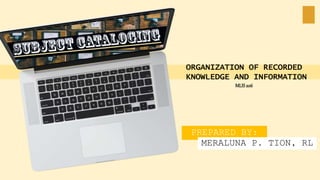 PREPARED BY:
MERALUNA P. TION, RL
ORGANIZATION OF RECORDED
KNOWLEDGE AND INFORMATION
MLIS 206
 
