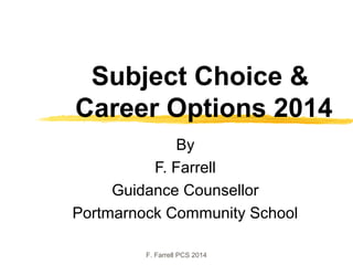 Subject Choice &
Career Options 2014
By
F. Farrell
Guidance Counsellor
Portmarnock Community School
F. Farrell PCS 2014

 