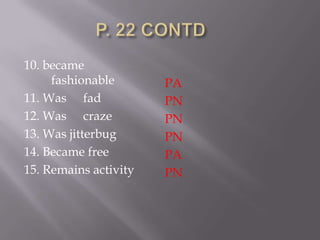 10. became
     fashionable       PA
11. Was fad            PN
12. Was craze          PN
13. Was jitterbug      PN
14. Became free        PA
15. Remains activity   PN
 