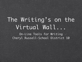 The Writing’s on the
  Virtual Wall...
     On-Line Tools for Writing
 Cheryl Russell-School District 10
 