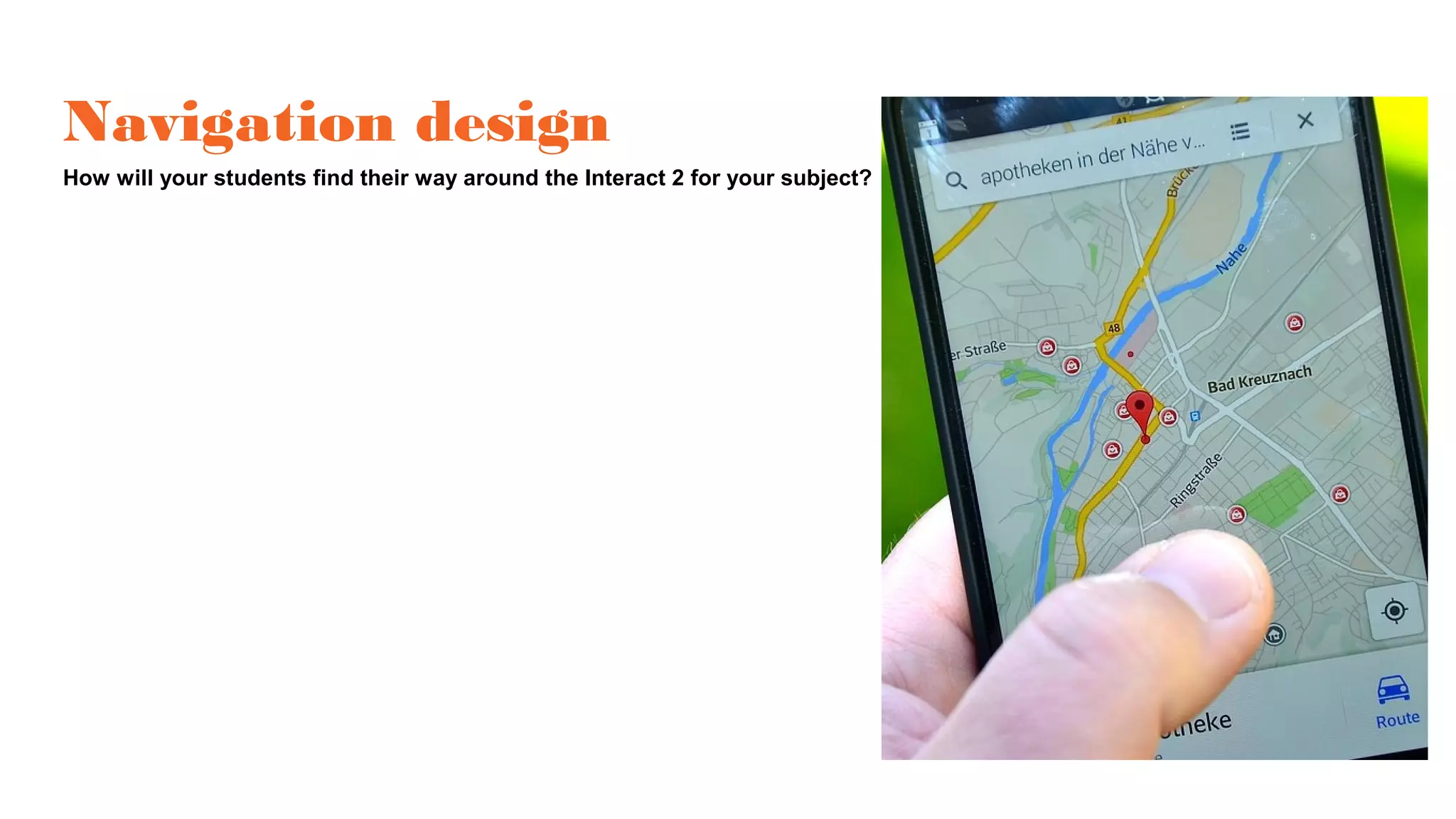 Navigation design
How will your students find their way around the Interact 2 for your subject?
 