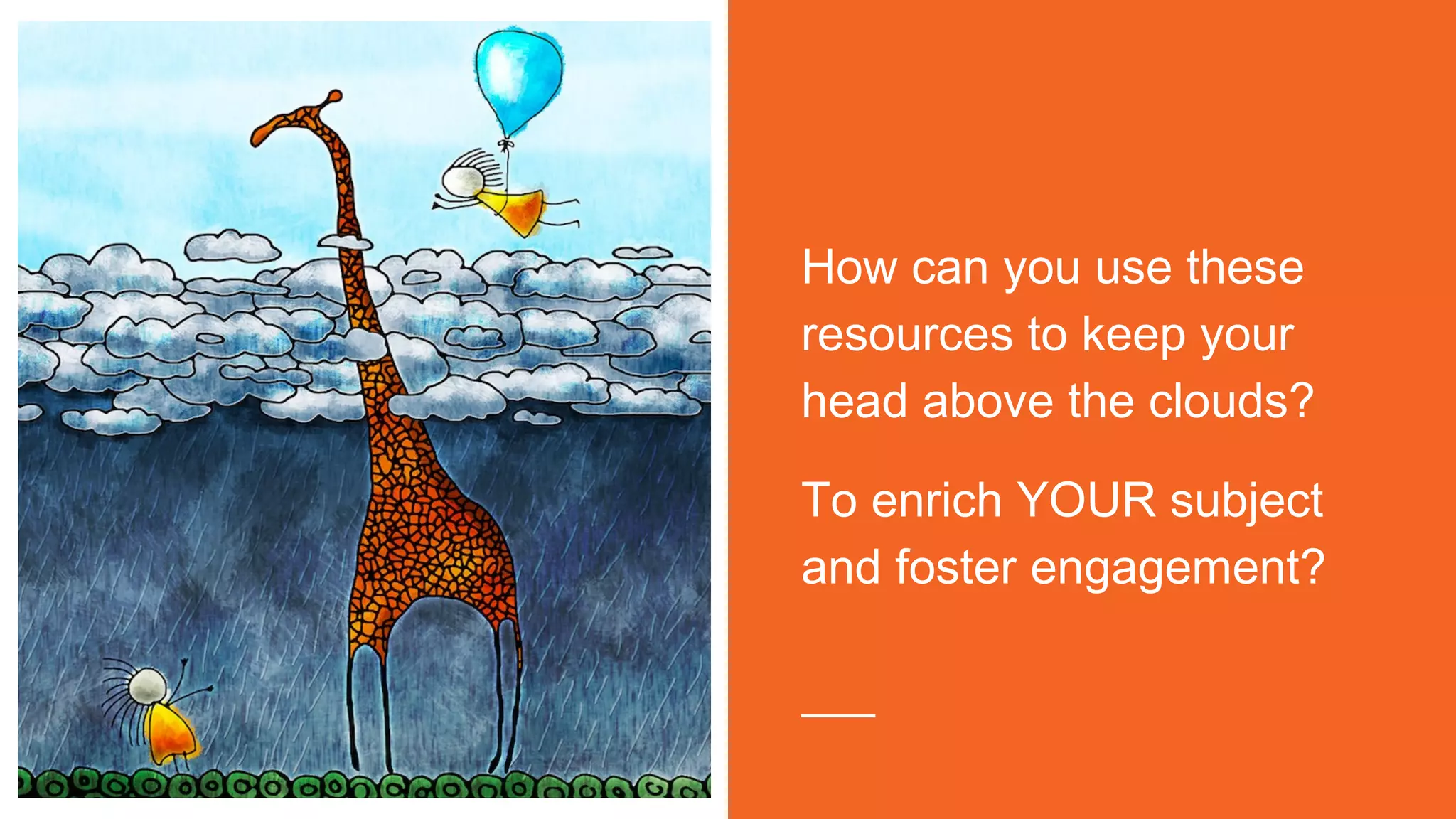 How can you use these
resources to keep your
head above the clouds?
To enrich YOUR subject
and foster engagement?
 