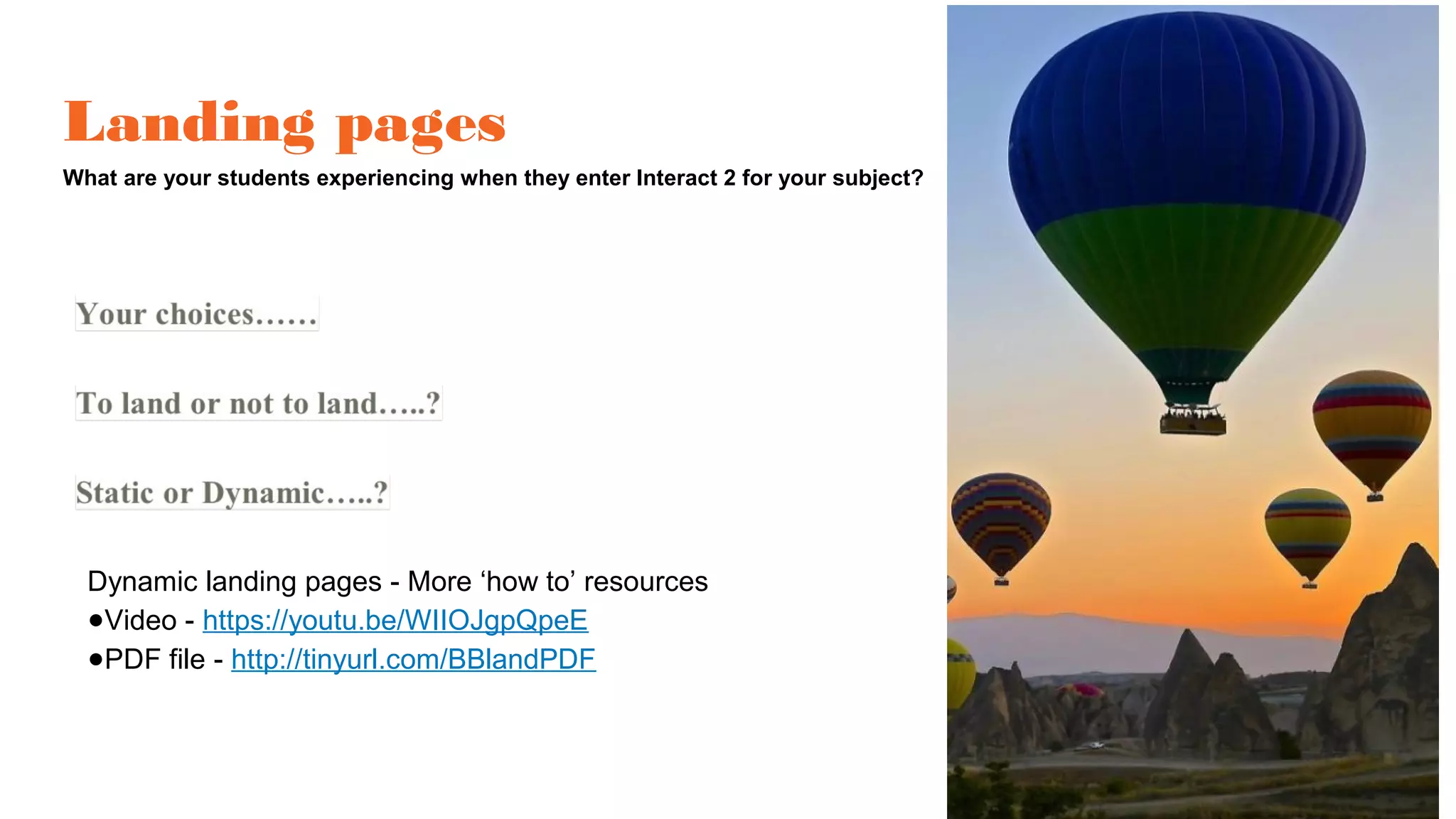 Landing pages
What are your students experiencing when they enter Interact 2 for your subject?
Dynamic landing pages - More ‘how to’ resources
●Video - https://youtu.be/WIIOJgpQpeE
●PDF file - http://tinyurl.com/BBlandPDF
 