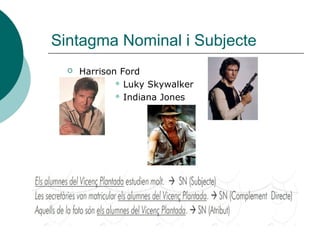 Sintagma Nominal i Subjecte
 Harrison Ford
 Luky Skywalker
 Indiana Jones
 