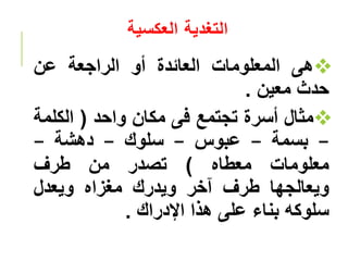 ‫العكسية‬ ‫التغدية‬

‫هى‬
‫المعلومات‬
‫العائدة‬
‫أو‬
‫الراجعة‬
‫عن‬
‫حدث‬
‫معين‬
.

‫مثال‬
‫أسرة‬
‫تجتمع‬
‫فى‬
‫مكان‬
‫واحد‬
(
‫الكل‬
‫مة‬
–
‫بسمة‬
–
‫عبوس‬
–
‫سلوك‬
–
‫دهشة‬
–
‫معلومات‬
‫معطاه‬
)
‫تصدر‬
‫من‬
‫طرف‬
‫ويعالجها‬
‫طرف‬
‫آخر‬
‫ويدرك‬
‫مغزاه‬
‫ويعدل‬
‫سلوكه‬
‫بناء‬
‫على‬
‫هذا‬
‫اإلدراك‬
.
‫سع‬ ‫االجت‬ ‫علم‬ ‫بسدئ‬ ‫سدة‬
 