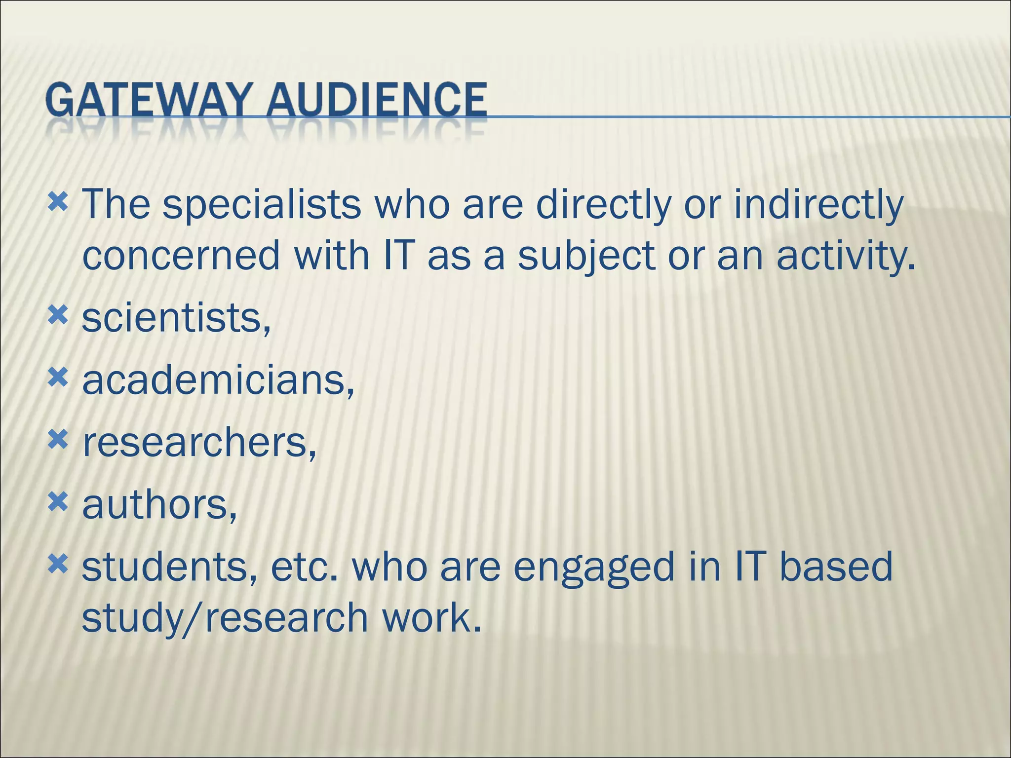The specialists who are directly or indirectly concerned with IT as a subject or an activity.  scientists,  academicians,  researchers,  authors,  students, etc. who are engaged in IT based study/research work. 