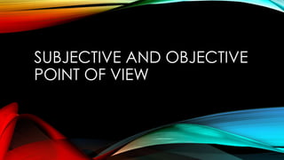 SUBJECTIVE AND OBJECTIVE
POINT OF VIEW

 