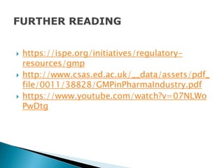  https://ispe.org/initiatives/regulatory-
resources/gmp
 http://www.csas.ed.ac.uk/__data/assets/pdf_
file/0011/38828/GMPinPharmaIndustry.pdf
 https://www.youtube.com/watch?v=07NLWo
PwDtg
 