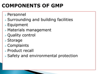  Personnel
 Surrounding and building facilities
 Equipment
 Materials management
 Quality control
 Storage
 Complaints
 Product recall
 Safety and environmental protection
COMPONENTS OF GMP
 