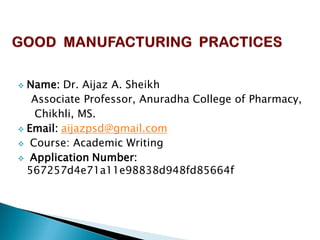  Name: Dr. Aijaz A. Sheikh
Associate Professor, Anuradha College of Pharmacy,
Chikhli, MS.
 Email: aijazpsd@gmail.com
 Course: Academic Writing
 Application Number:
567257d4e71a11e98838d948fd85664f
 