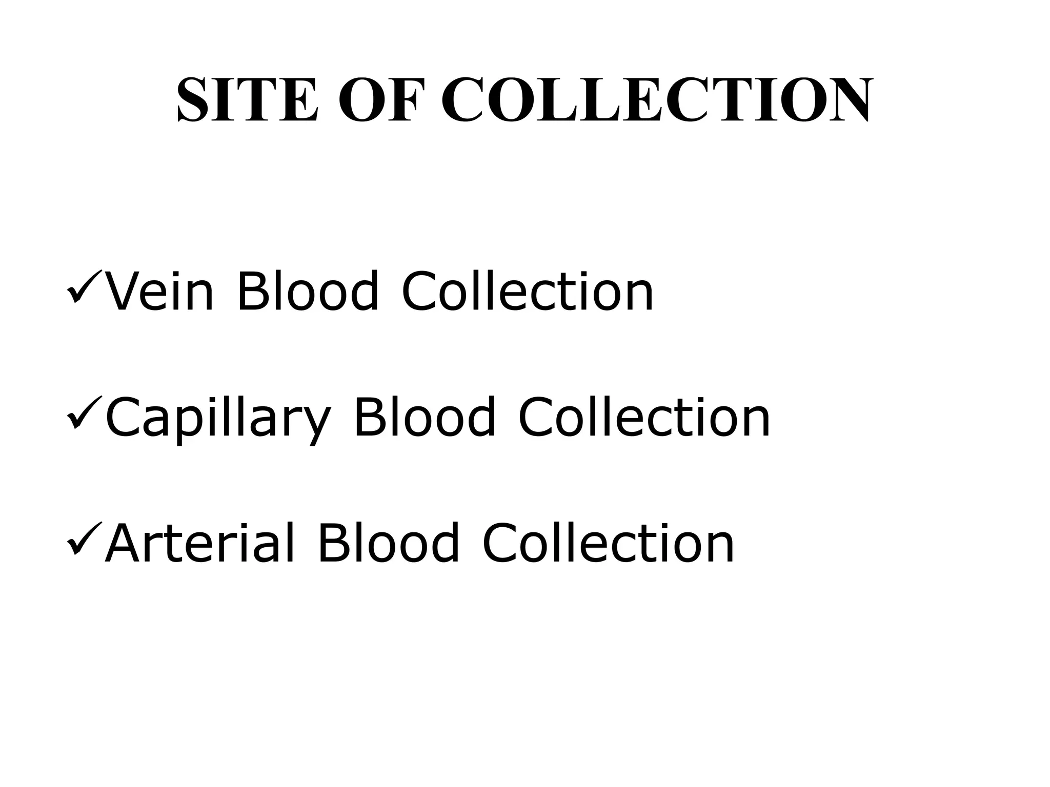 SITE OF COLLECTION
Vein Blood Collection
Capillary Blood Collection
Arterial Blood Collection
 