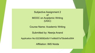 Subjective Assignment 2
of
MOOC on Academic Writing
(UGC)
Course Name: Academic Writing
Submitted by: Neerja Anand
Application No:02238582e5b111e9bb57a75bde6cd064
Affiliation: IMS Noida
 