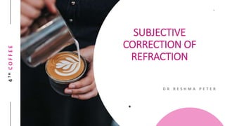 4THCOFFEE
D R R E S H M A P E T E R
SUBJECTIVE
CORRECTION OF
REFRACTION
 